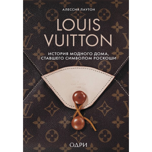 Louis Vuitton. История модного дома, ставшего символом роскоши. Алессия Лаутон