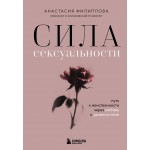 Сила сексуальности. Путь к женственности через любовь и удовольствие. Анастасия Филиппова