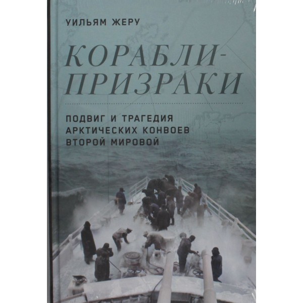 Корабли-призраки: Подвиг и трагедия арктических конвоев Второй мировой. Уильям Жеру