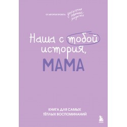 Наша с тобой история, мама. Книга для самых теплых воспоминаний