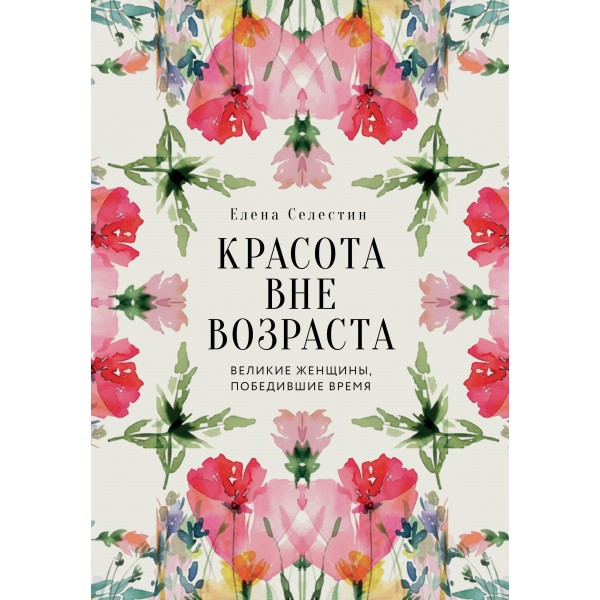 Красота вне возраста. Великие женщины, победившие время. Елена Селестин