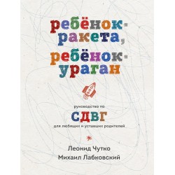 Ребенок-ракета, ребенок-ураган. Руководство по СДВГ для любящих и уставших родителей