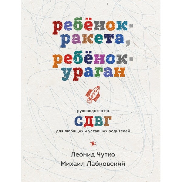 Ребенок-ракета, ребенок-ураган. Руководство по СДВГ для любящих и уставших родителей. Михаил Лабковский
