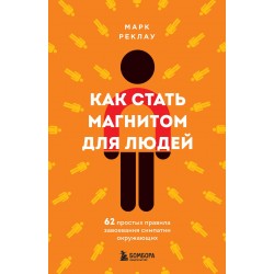 Как стать магнитом для людей. 62 простых правила