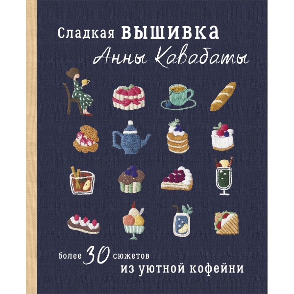 Сладкая вышивка Анны Кавабаты. Более 30 сюжетов из уютной кофейни. Анна Кавабата