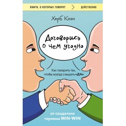 Договорись о чем угодно. Как говорить так, чтобы всегда слышать «ДА»