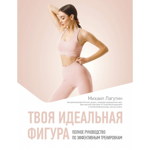Твоя идеальная фигура. Полное руководство по эффективным тренировкам. Михаил Лагутин