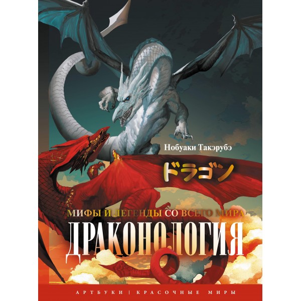Драконология. Мифы и легенды со всего мира. Такэрубэ Нобуаки Драконология. Мифы и легенды со всего мира. Такэрубэ Нобуаки