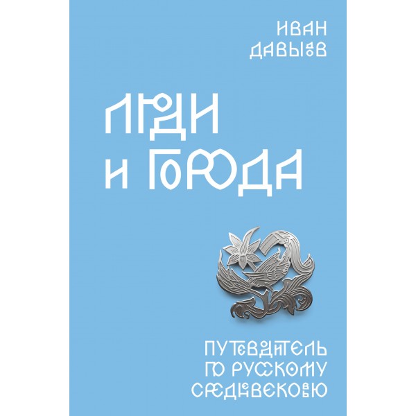Люди и города. Путеводитель по русскому Средневековью. Иван Давыдов