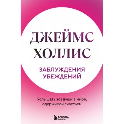 Заблуждения убеждений. Услышать зов души в мире, одержимом счастьем
