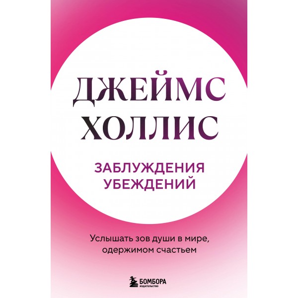 Заблуждения убеждений. Услышать зов души в мире, одержимом счастьем. Джеймс Холлис Заблуждения убеждений. Услышать зов души в мире, одержимом счастьем. Джеймс Холлис