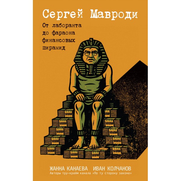 Сергей Мавроди. От лаборанта до фараона финансовых пирамид. Жанна Канаева, Иван Колчанов