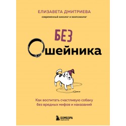 Без ошейника. Как воспитать счастливую собаку без вредных мифов и наказаний