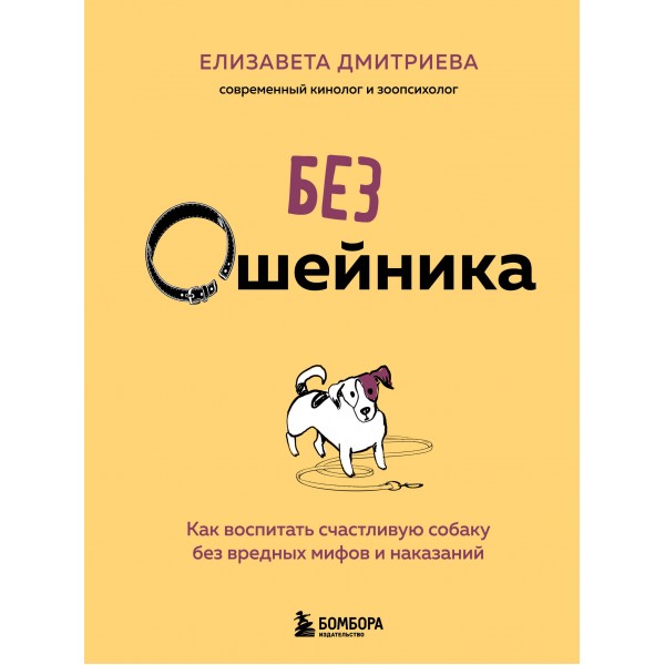 Без ошейника. Как воспитать счастливую собаку без вредных мифов и наказаний. Елизавета Дмитриева