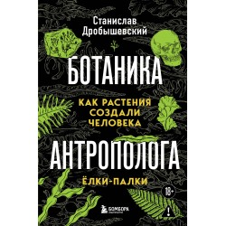 Ботаника антрополога. Как растения создали человека