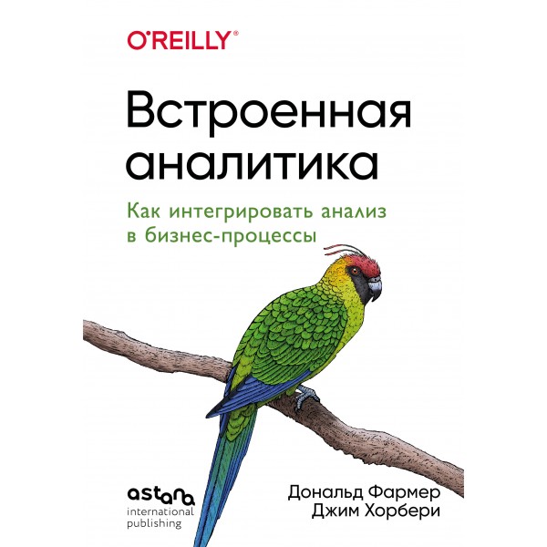 Встроенная аналитика. Как интегрировать анализ в бизнес-процессы. Джим Хорбери, Дональд Фармер