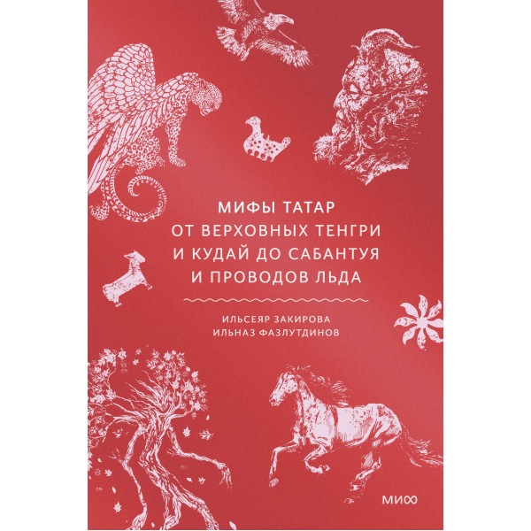 Мифы татар. От верховных Тенгри и Кудай до Сабантуя и проводов льда. Ильсеяр Закирова, Ильназ Фазлутдинов