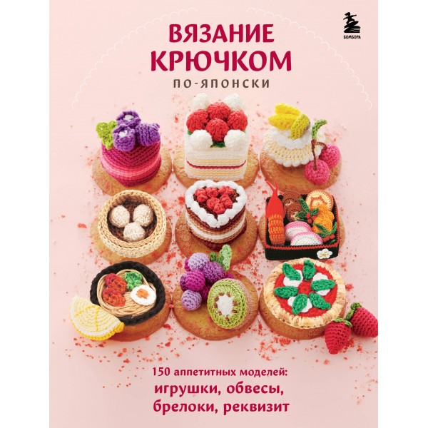 Вязание крючком по-японски. 150 аппетитных моделей.