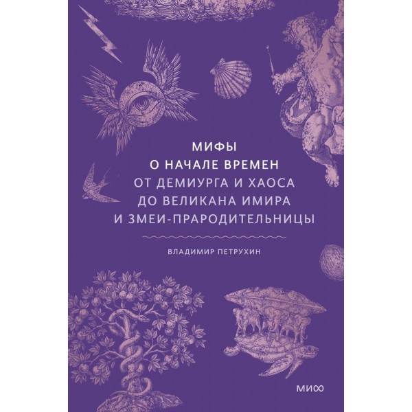 Мифы о начале времен. От Демиурга и Хаоса до великана Имира и Змеи-прародительницы. Владимир Петрухин