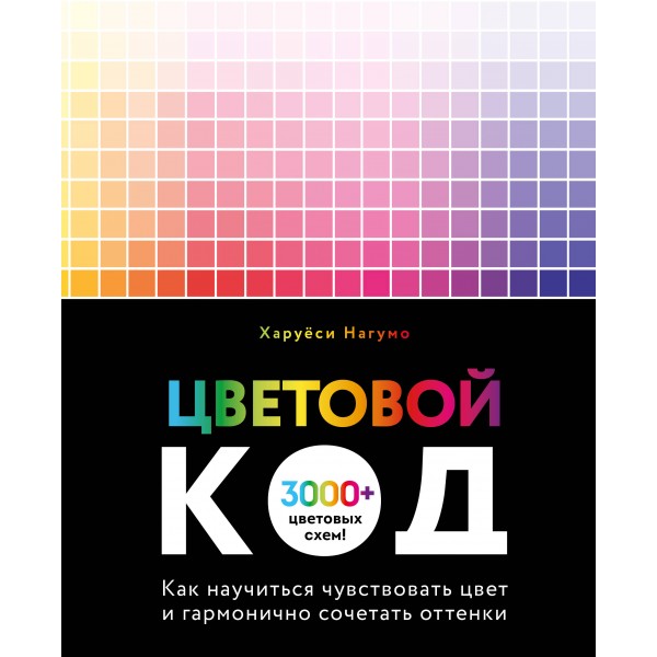 Цветовой код. Как научиться чувствовать цвет и гармонично сочетать оттенки. Харуёси Нагумо Цветовой код. Как научиться чувствовать цвет и гармонично сочетать оттенки. Харуёси Нагумо