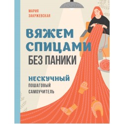 Вяжем спицами без паники. Нескучный пошаговый самоучитель