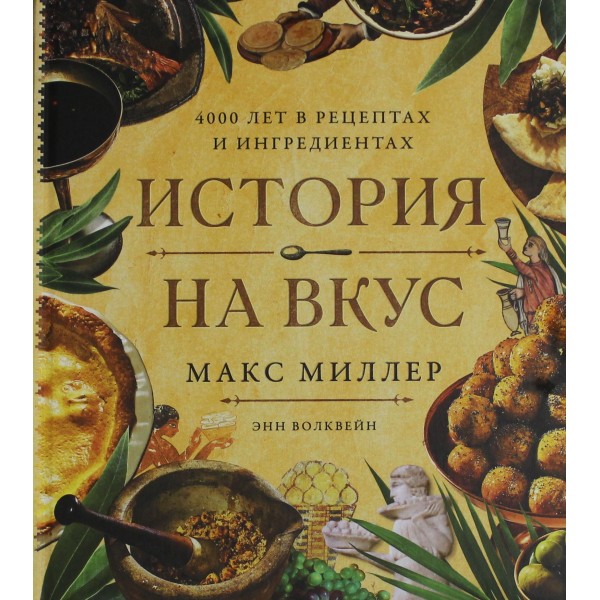 История на вкус: 4000 лет в рецептах и ингредиентах. Макс Миллер, Энн Волквейн История на вкус: 4000 лет в рецептах и ингредиентах. Макс Миллер, Энн Волквейн
