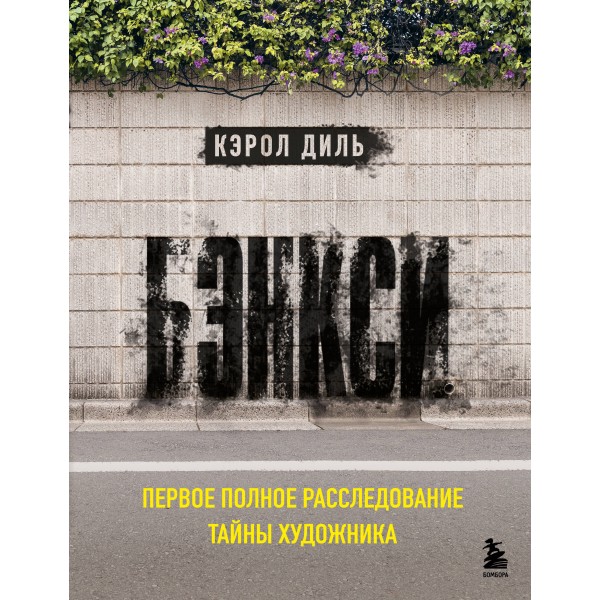 Бэнкси. Первое полное расследование тайны художника. Кэрол Диль