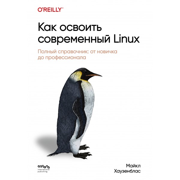 Как освоить современный Linux. Полный справочник: от новичка до профессионала. 
Майкл Хаузенблас