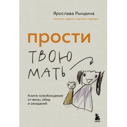 Прости твою мать. Книга-освобождение от вины, обид и ожиданий