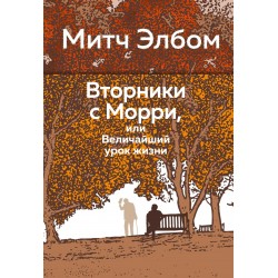 Вторники с Морри, или Величайший урок жизни