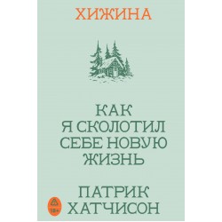 Хижина. Как я сколотил себе новую жизнь