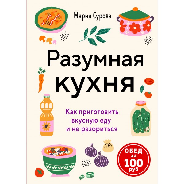 Разумная кухня. Как приготовить вкусную еду и не разориться. Мария Сурова