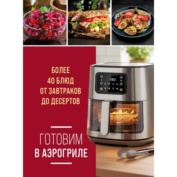 Готовим в аэрогриле. Более 40 блюд от завтраков до десертов.