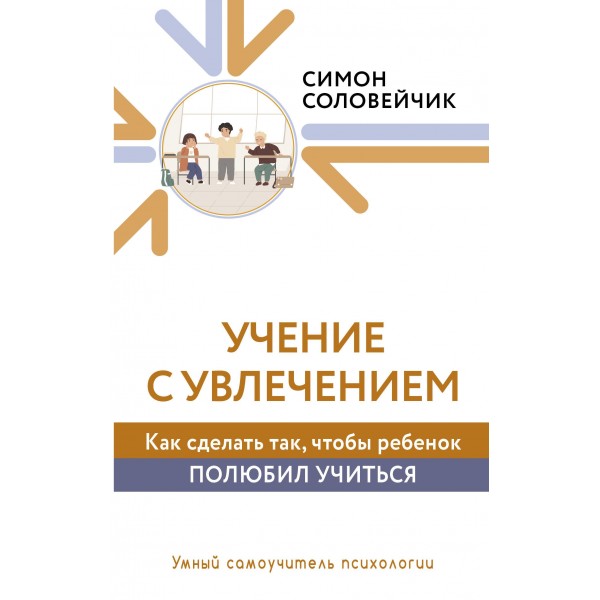 Учение с увлечением. Как сделать так, чтобы ребенок полюбил учиться. Симон Соловейчик