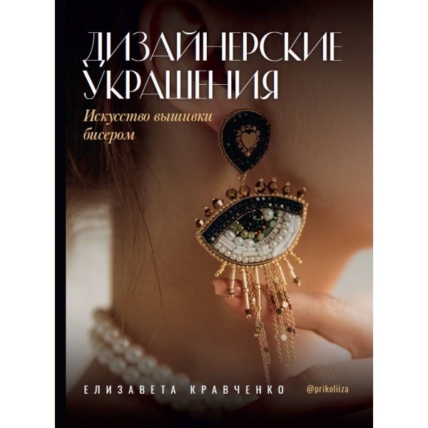 Дизайнерские украшения. Искусство вышивки бисером. Елизавета Кравченко Дизайнерские украшения. Искусство вышивки бисером. Елизавета Кравченко