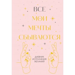 Все мои мечты сбываются. Дневник исполнения желаний