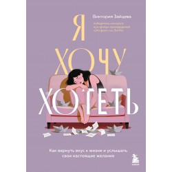 Я хочу хотеть. Как вернуть вкус к жизни и услышать свои настоящие желания