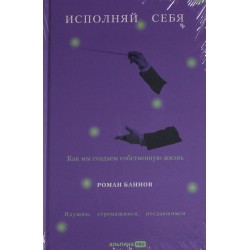 Исполняй себя. Как мы создаем собственную жизнь