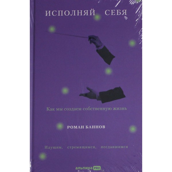 Исполняй себя. Как мы создаем собственную жизнь. Роман Баннов Исполняй себя. Как мы создаем собственную жизнь. Роман Баннов