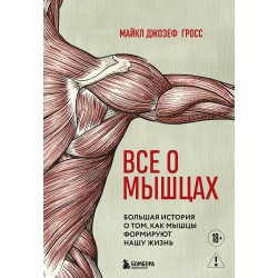 Все о мышцах. Большая история о том, как мышцы формируют нашу жизнь