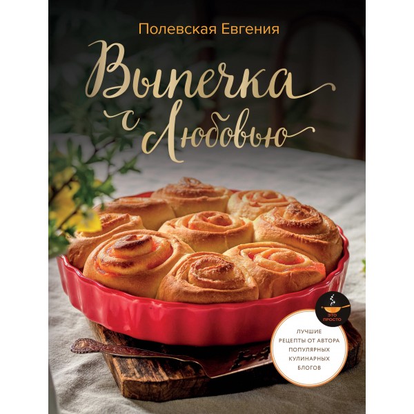 Выпечка с любовью! Это просто. Евгения Полевская