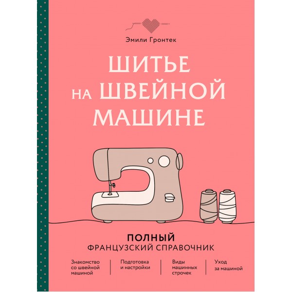 Шитье на швейной машине. Полный французский справочник. Эмили Гронтек