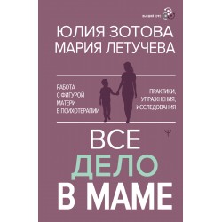 Все дело в маме. Работа с фигурой матери в психотерапии