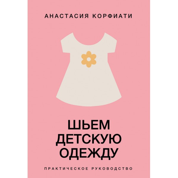Шьем детскую одежду. Практическое руководство. Анастасия Корфиати