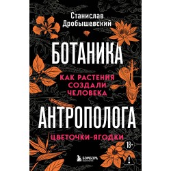 Ботаника антрополога. Как растения создали человека. Цветочки-ягодки
