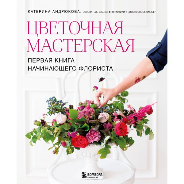 Цветочная мастерская. Первая книга начинающего флориста. Екатерина Андрюкова Цветочная мастерская. Первая книга начинающего флориста. Екатерина Андрюкова