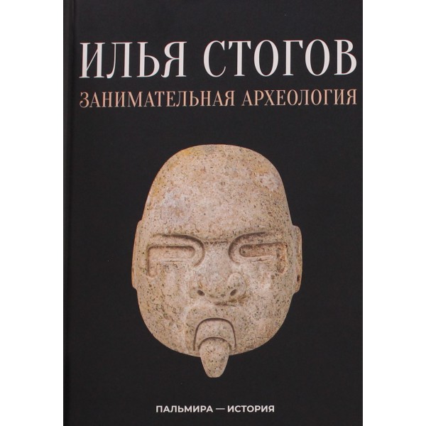 Занимательная археология. Илья Стогов Занимательная археология. Илья Стогов