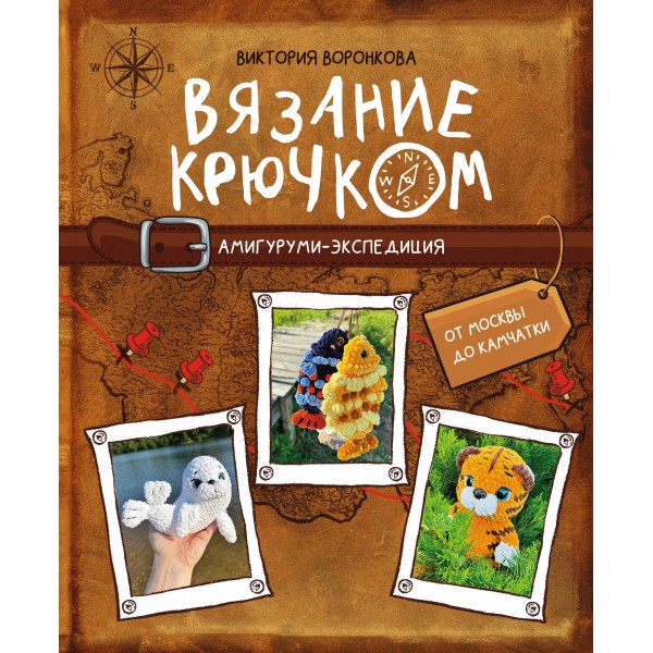 Вязание крючком. Амигуруми-экспедиция. От Москвы до Камчатки. Виктория Воронкова Вязание крючком. Амигуруми-экспедиция. От Москвы до Камчатки. Виктория Воронкова