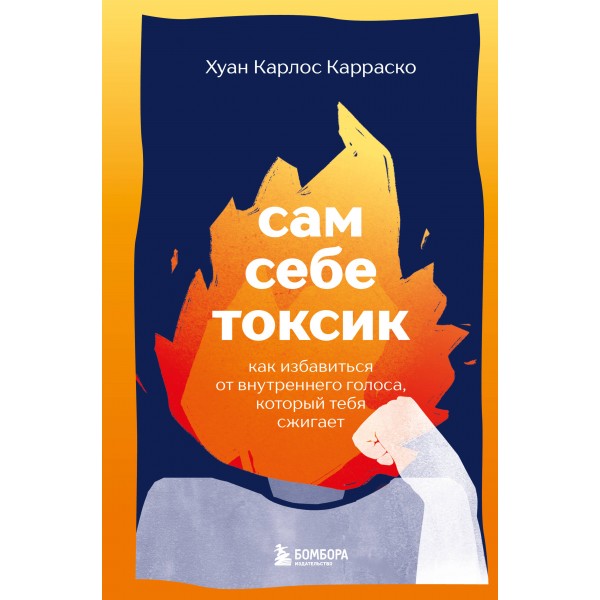 Сам себе токсик. Как избавиться от внутреннего голоса, который тебя сжигает. Хуан Карлос Карраско