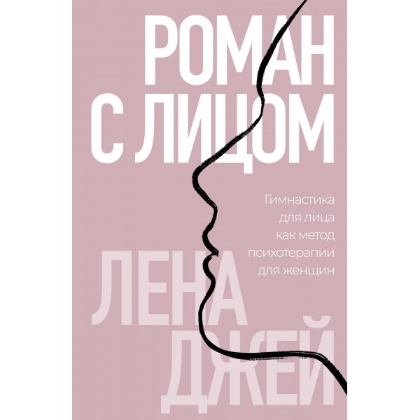 Роман с лицом. Гимнастика для лица как метод психотерапии для женщин. Лена Джей